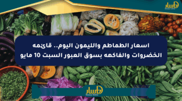 أسعار الطماطم والليمون اليوم.. قائمة الخضروات والفاكهة بسوق العبور السبت 10 مايو